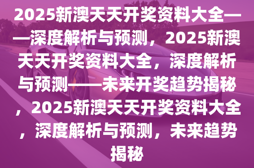 2025新澳天天资料免费大全012期 14-38-42-37-09-30T：05,探索未来之门，2025新澳天天资料免费大全第012期深度解析